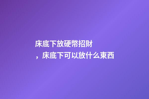 床底下放硬幣招財，床底下可以放什么東西